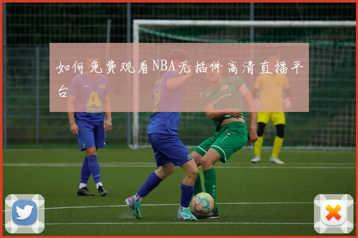 如何免费观看NBA无插件高清直播平台