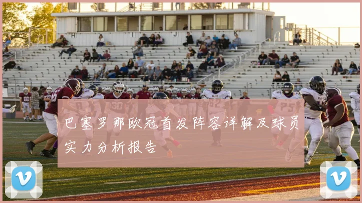 巴塞罗那欧冠首发阵容详解及球员实力分析报告