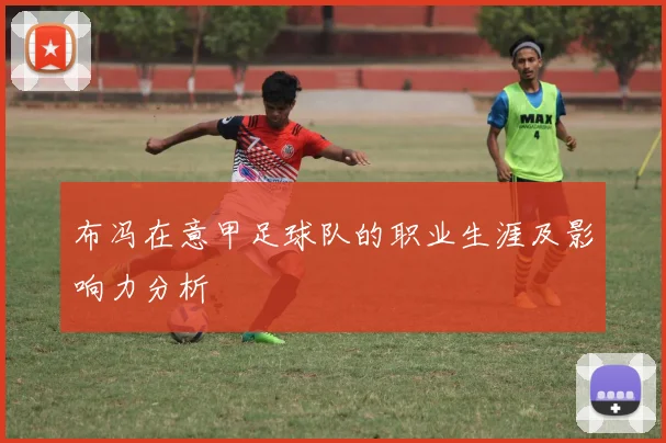布冯在意甲足球队的职业生涯及影响力分析