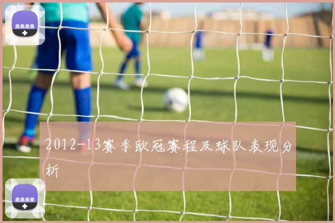 2012-13赛季欧冠赛程及球队表现分析