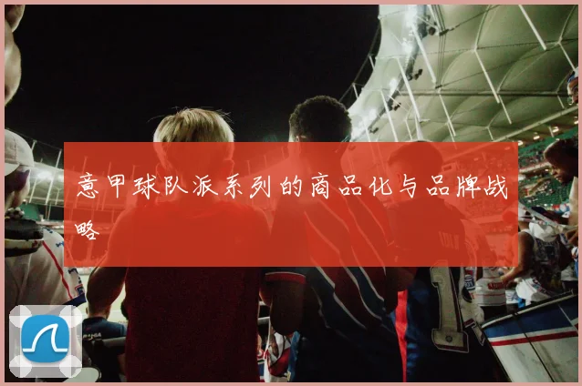 意甲球队派系列的商品化与品牌战略