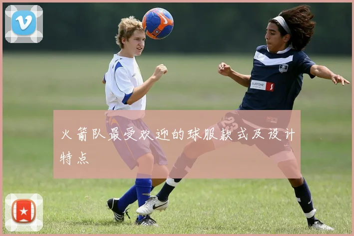 火箭队最受欢迎的球服款式及设计特点