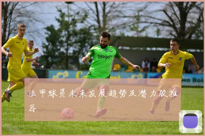 法甲球员未来发展趋势及潜力股推荐
