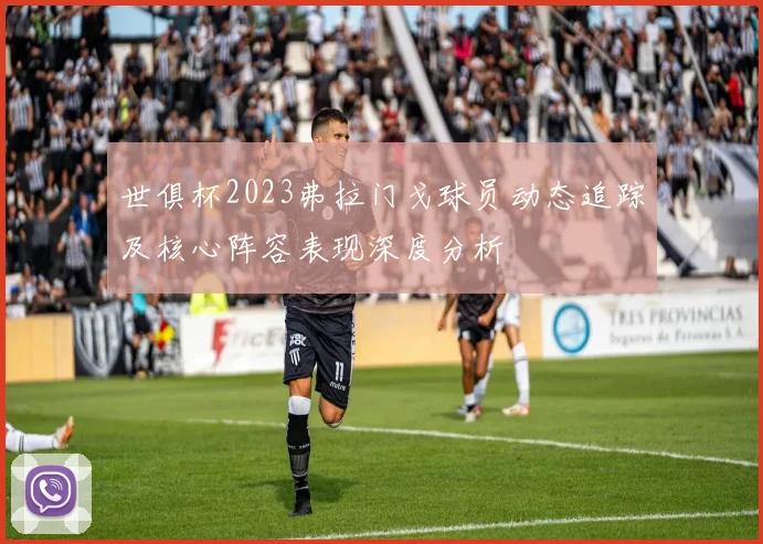 世俱杯2023弗拉门戈球员动态追踪及核心阵容表现深度分析