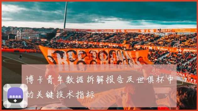 博卡青年数据拆解报告及世俱杯中的关键技术指标