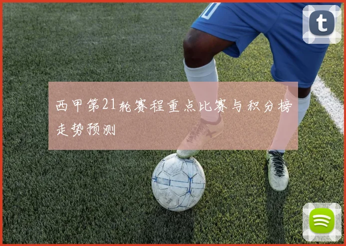 西甲第21轮赛程重点比赛与积分榜走势预测