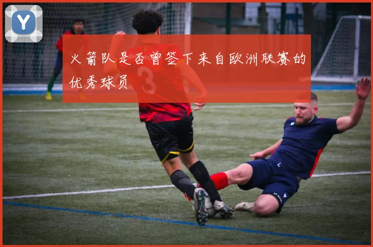 火箭队是否曾签下来自欧洲联赛的优秀球员