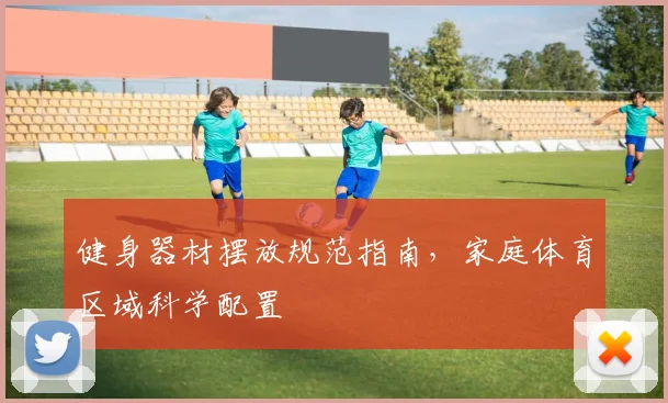 健身器材摆放规范指南，家庭体育区域科学配置