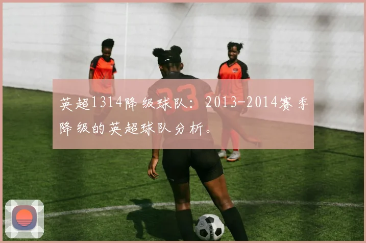 英超1314降级球队：2013-2014赛季降级的英超球队分析。