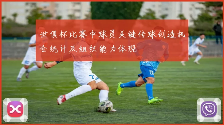 世俱杯比赛中球员关键传球创造机会统计及组织能力体现